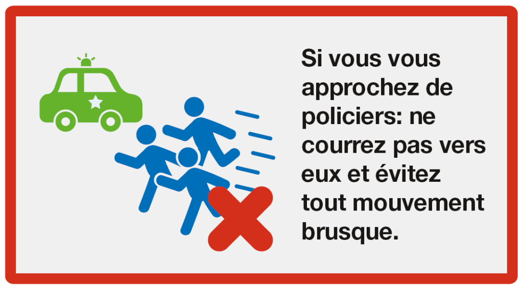 Donner l'alarme: Si vous vous approchez de policiers: ne courrez pas vers eux et évitez tout mouvement brusque