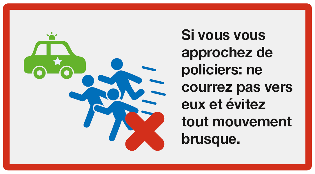 Donner l'alarme: Si vous vous approchez de policiers: ne courrez pas vers eux et évitez tout mouvement brusque