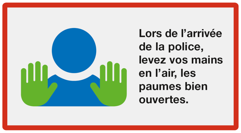 Donner l'alarme: Lors de l'arrivée de la police, levez vos mains en l'air, les paumes bein ouvertes