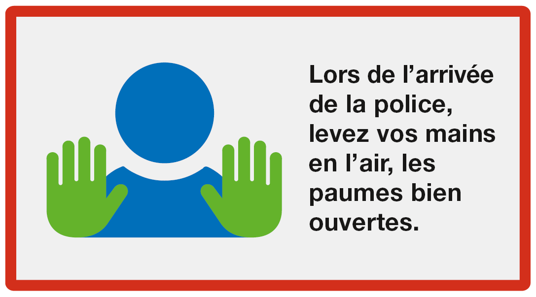 Donner l'alarme: Lors de l'arrivée de la police, levez vos mains en l'air, les paumes bein ouvertes